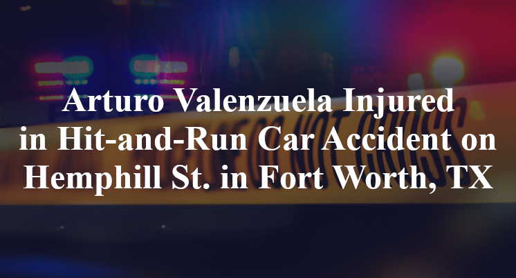 Arturo Valenzuela Injured in Hit-and-Run Car Accident on Hemphill St. in Fort Worth, TX