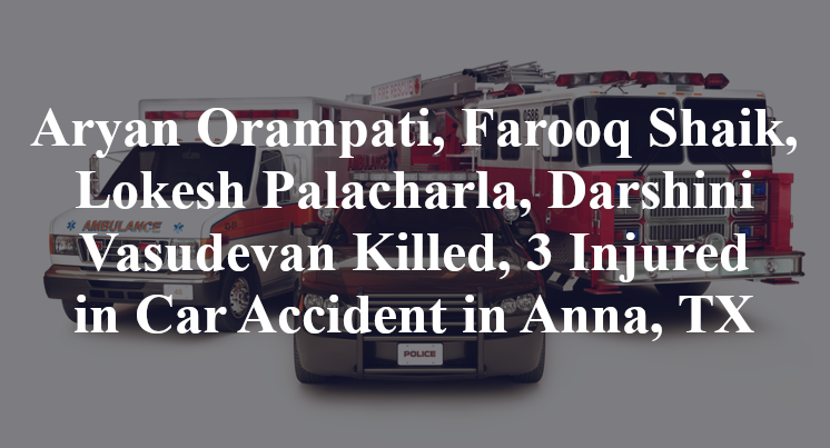 Aryan Orampati, Farooq Shaik, Lokesh Palacharla, Darshini Vasudevan Killed, 3 Injured in Car Accident in Anna, TX