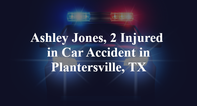 Ashley Jones Car Accident in Plantersville, TX