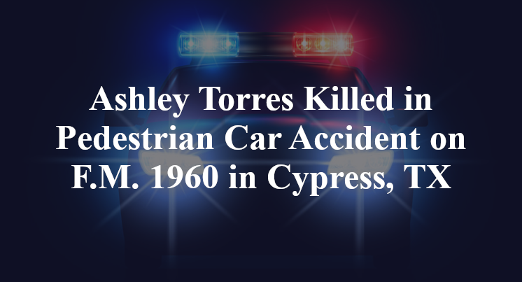 Ashley Torres Killed in Pedestrian Car Accident on F.M. 1960 in Cypress, TX