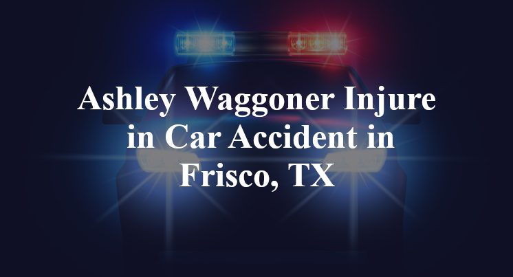 Ashley Waggoner Injured in Car Accident in Frisco, TX