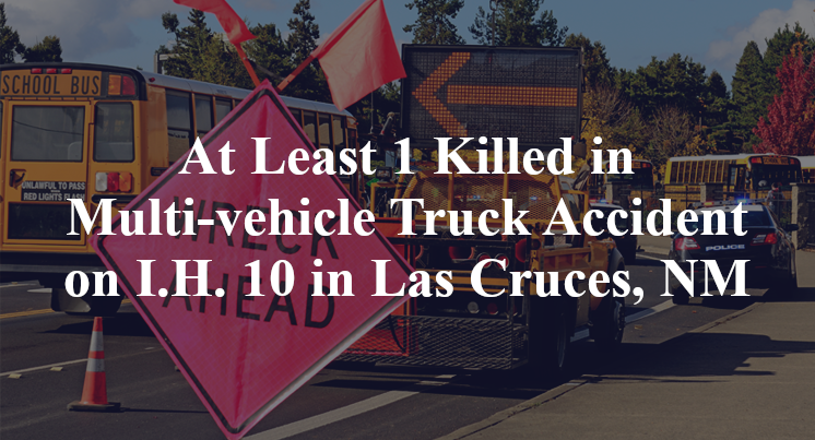 At Least 1 Killed in Multi-vehicle Truck Accident on I.H. 10 in Las Cruces, NM