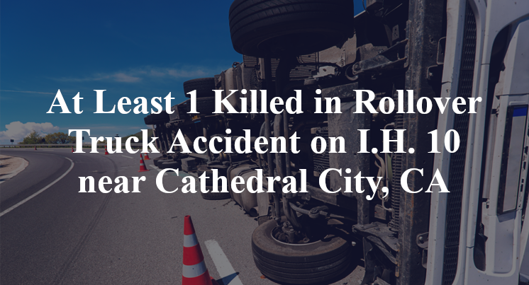 At Least 1 Killed in Rollover Truck Accident on I.H. 10 near Cathedral City, CA