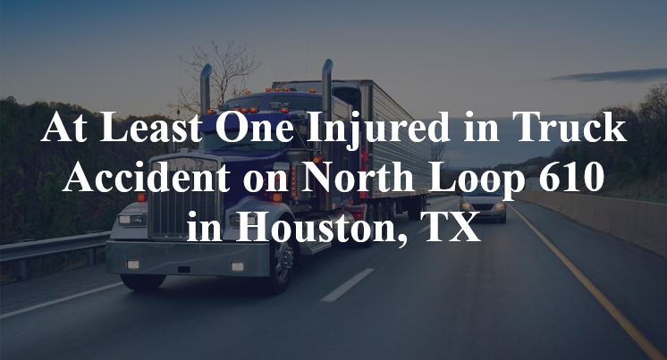 At Least One Injured in Truck Accident on North Loop 610 in Houston, TX