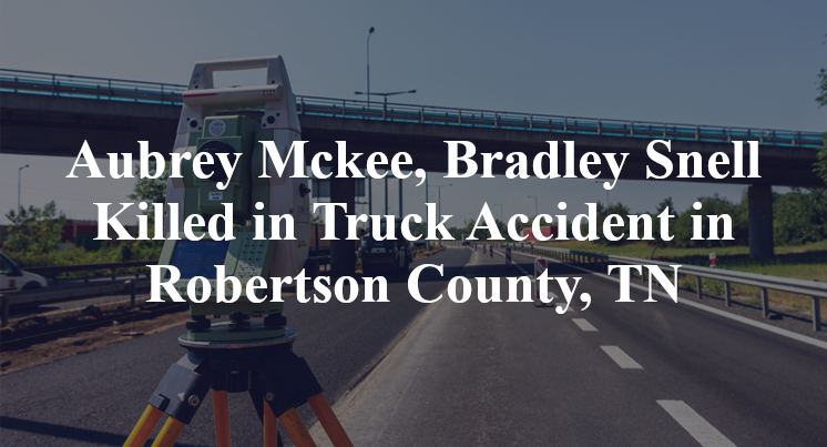 Aubrey Mckee, Bradley Snell Killed in Truck Accident in Robertson County, TN