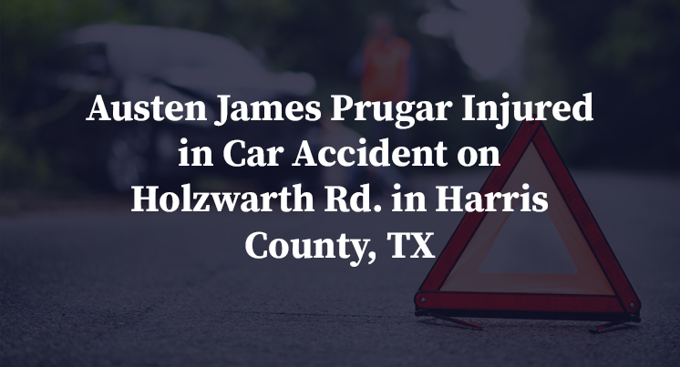 Austen James Prugar Injured in Car Accident on Holzwarth Rd. in Harris County, TX