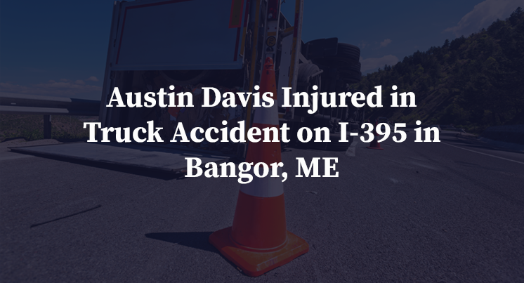Austin Davis Injured in Truck Accident on I-395 in Bangor, ME