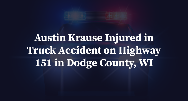 Austin Krause Injured in Truck Accident on Highway 151 in Dodge County, WI
