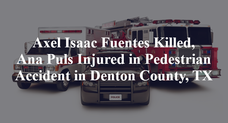 Axel Isaac Fuentes Killed, Ana Puls Injured in Pedestrian Accident in Denton County, TX