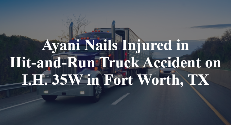Ayani Nails Injured in Hit-and-Run Truck Accident on I.H. 35W in Fort Worth, TX