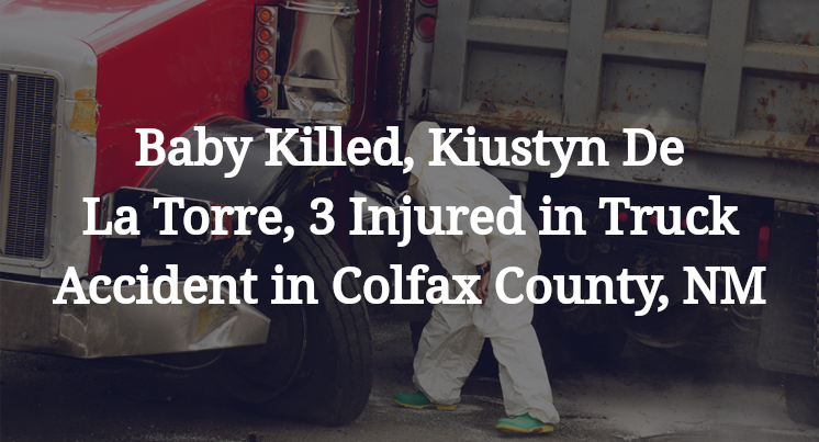 Baby Killed, Kiustyn De La Torre, 3 Injured in Truck Accident in Colfax County, NM