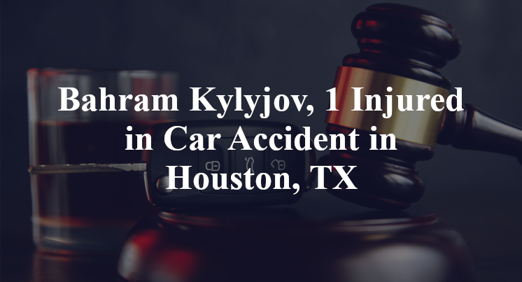 Bahram Kylyjov, 1 Injured in Car Accident in Houston, TX