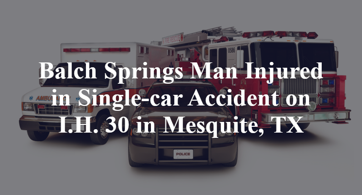 Balch Springs Man Injured in Single-car Accident on I.H. 30 in Mesquite, TX