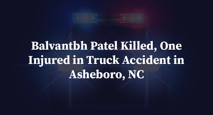 Balvantbh Patel Killed, One Injured in Truck Accident in Asheboro, NC