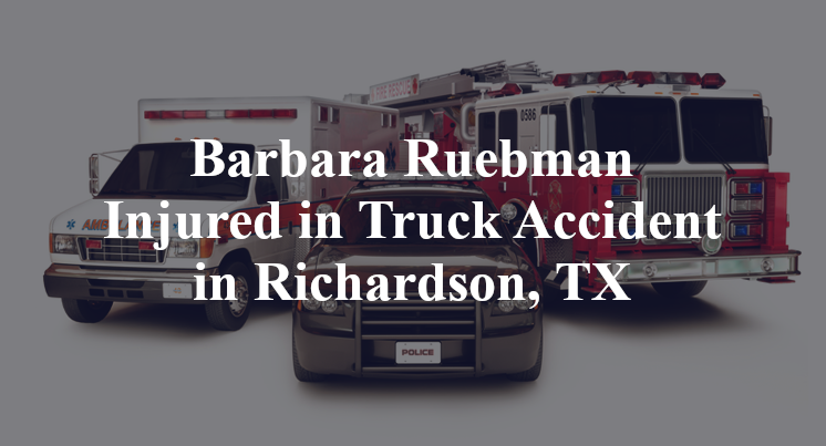 Barbara Ruebman Injured in Truck Accident in Richardson, TX