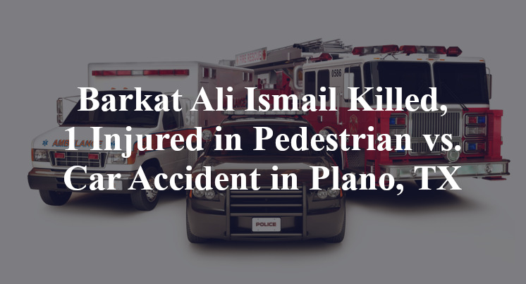 Barkat Ali Ismail Killed, 1 Injured in Pedestrian vs. Car Accident in Plano, TX