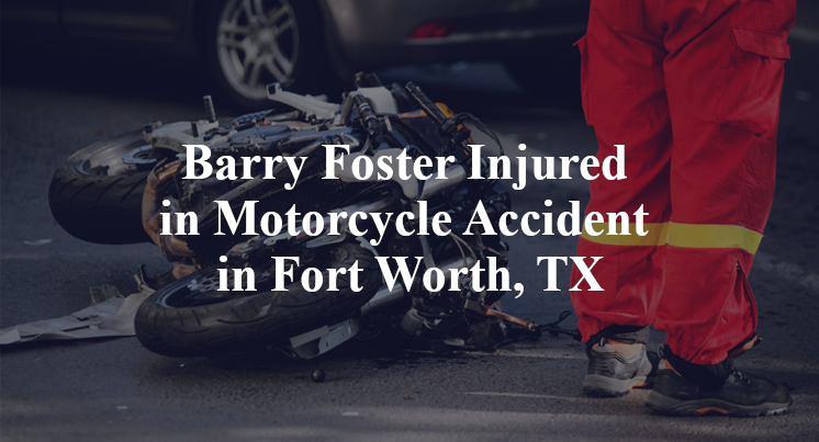 Barry Foster Injured in Motorcycle Accident in Fort Worth, TX