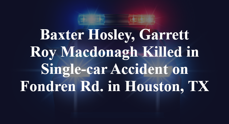 Baxter Hosley, Garrett Roy Macdonagh Killed in Single-car Accident on Fondren Rd. in Houston, TX