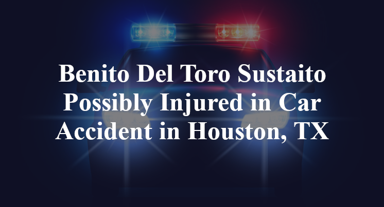 Benito Del Toro Sustaito Possibly Injured in Car Accident in Houston, TX