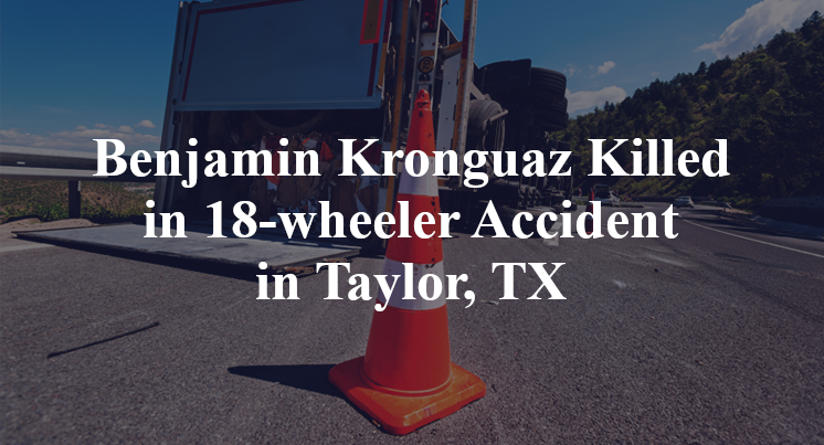 Benjamin Kronguaz Killed in 18-wheeler Accident in Taylor, TX