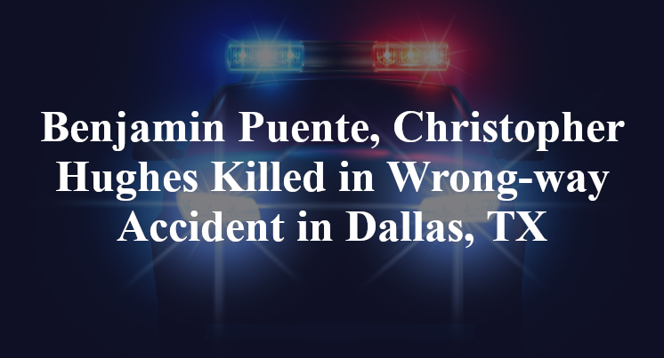 Benjamin Puente, Christopher Hughes Killed in Wrong-way Accident in Dallas, TX