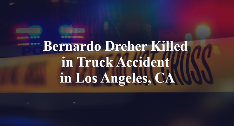 Bernardo Dreher Killed in Truck Accident in Los Angeles, CA