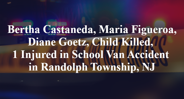 Bertha Castaneda, Maria Figueroa, Diane Goetz, Child Killed, 1 Injured in School Van Accident in Randolph Township, NJ