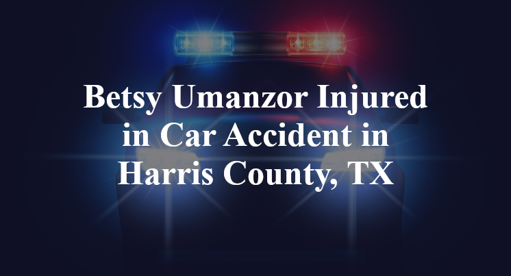Betsy Umanzor Injured in Car Accident in Harris County, TX