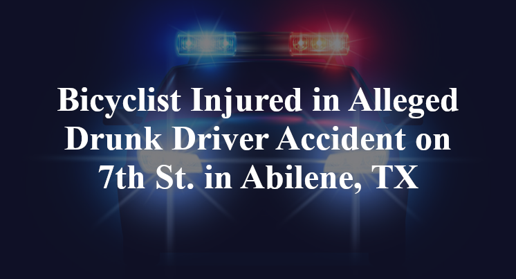 Bicyclist Injured in Alleged Drunk Driver Accident on 7th St. in Abilene, TX