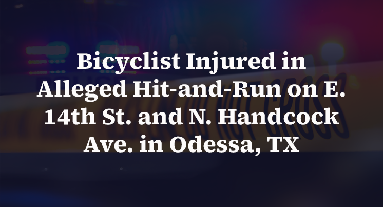 Bicyclist Injured in Alleged Hit-and-Run on E. 14th St. and N. Handcock Ave. in Odessa, TX