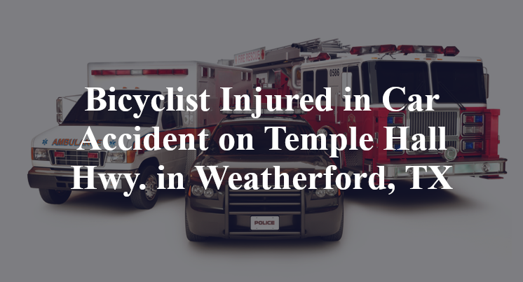 Bicyclist Injured in Car Accident on Temple Hall Hwy. in Weatherford, TX
