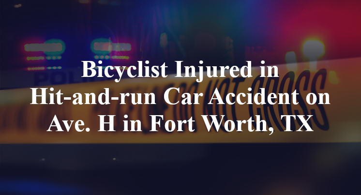 Bicyclist Injured in Hit-and-run Car Accident on Ave. H in Fort Worth, TX