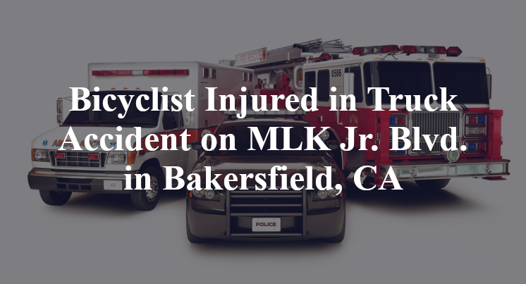 Bicyclist Injured in Truck Accident on MLK Jr. Blvd. in Bakersfield, CA