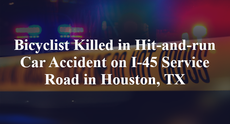 Bicyclist Killed in Hit-and-run Car Accident on I-45 Service Road in Houston, TX