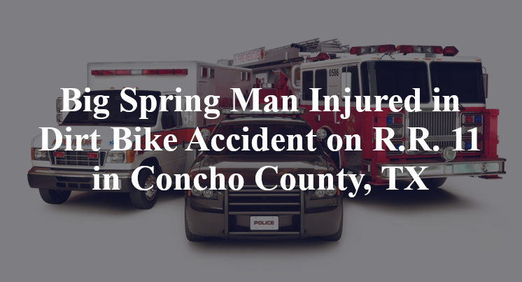 Big Spring Man Injured in Dirt Bike Accident on R.R. 11 in Concho County, TX