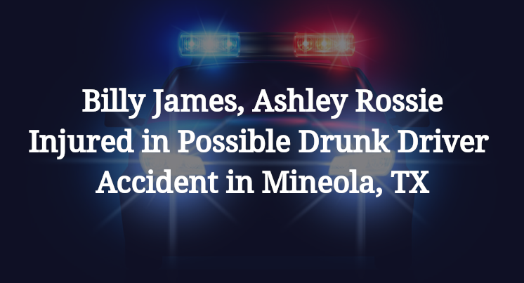 Billy James, Ashley Rossie Possible Drunk Driver Accident in Mineola, TX