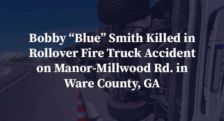 Bobby “Blue” Smith Killed in Rollover Fire Truck Accident on Manor-Millwood Rd. in Ware County, GA