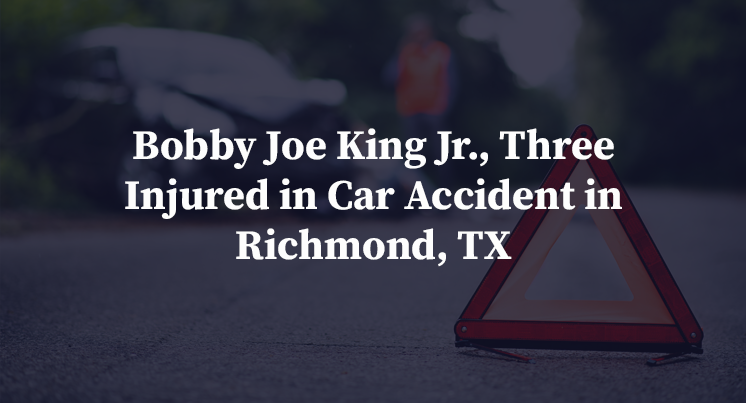 Bobby Joe King Jr., Three Injured in Car Accident in Richmond, TX
