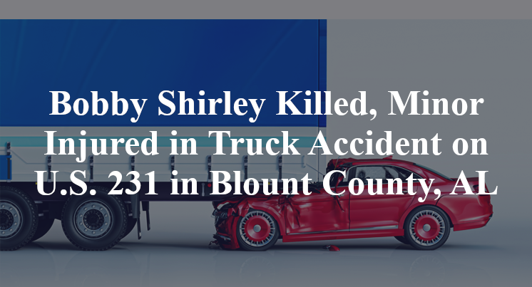 Bobby Shirley Killed, Minor Injured in Truck Accident on U.S. 231 in Blount County, AL