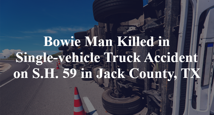 Bowie Man Killed in Single-vehicle Truck Accident on S.H. 59 in Jack County, TX