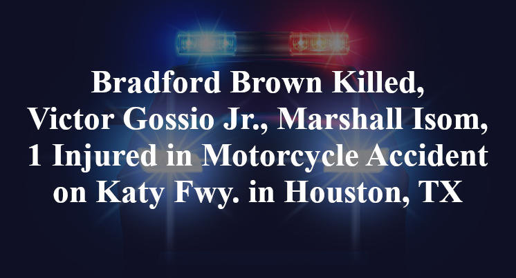 Bradford Brown Killed, Victor Gossio Jr., Marshall Isom, 1 Injured in Motorcycle Accident on Katy Fwy. in Houston, TX