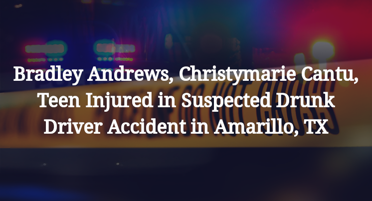 Bradley Andrews, Christymarie Cantu, Teen Injured in Suspected Drunk Driver Accident in Amarillo, TX