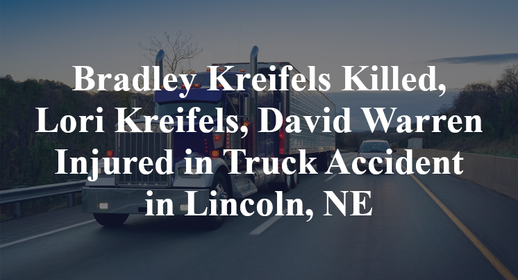 Bradley Kreifels Killed, Lori Kreifels, David Warren Injured in Truck Accident in Lincoln, NE