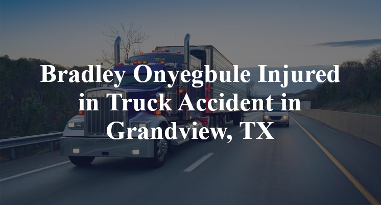 Bradley Onyegbule Injured in Truck Accident in Grandview, TX