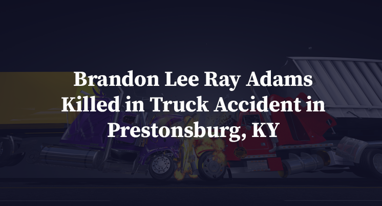 Brandon Lee Ray Adams Killed in Truck Accident in Prestonsburg, KY