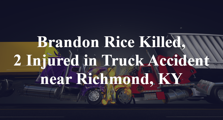 Brandon Rice Killed, 2 Injured in Truck Accident near Richmond, KY