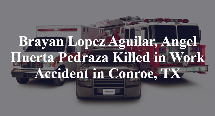 Brayan Lopez Aguilar, Angel Huerta Pedraza Killed in Work Accident in Conroe, TX