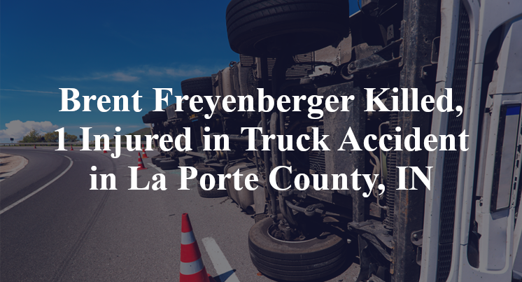 Brent Freyenberger Killed, 1 Injured in Truck Accident in La Porte County, IN