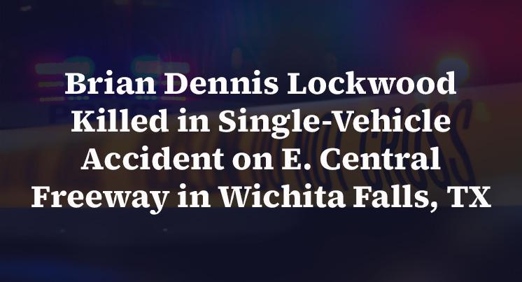 Brian Dennis Lockwood Killed in Single-Vehicle Accident on E. Central Freeway in Wichita Falls, TX