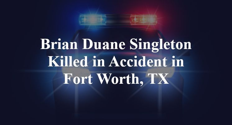 Brian Duane Singleton Killed in Accident in Fort Worth, TX